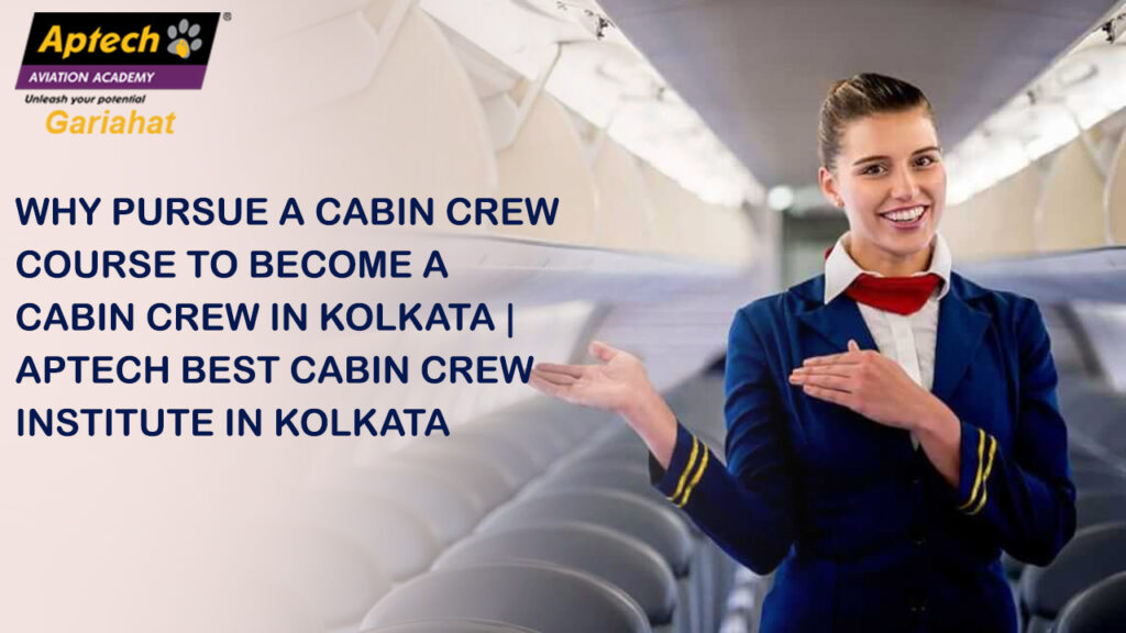 Why to pursue a cabin crew course to become a cabin crew in kolkata _ Aptech best cabin crew institute in kolkata
